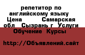 репетитор по английскому языку › Цена ­ 350 - Самарская обл., Сызрань г. Услуги » Обучение. Курсы   